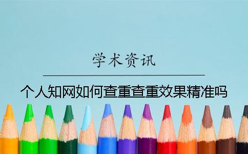 个人知网如何查重查重效果精准吗？